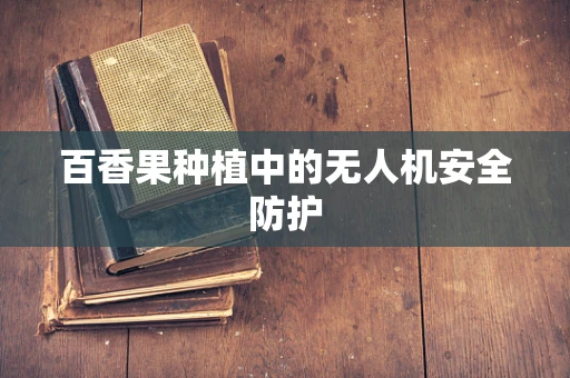 百香果种植中的无人机安全防护