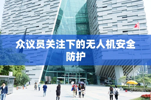 众议员关注下的无人机安全防护