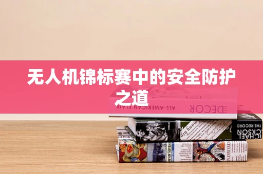 无人机锦标赛中的安全防护之道