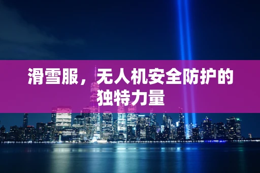 滑雪服，无人机安全防护的独特力量