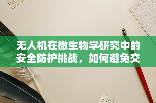 无人机在微生物学研究中的安全防护挑战，如何避免交叉污染？
