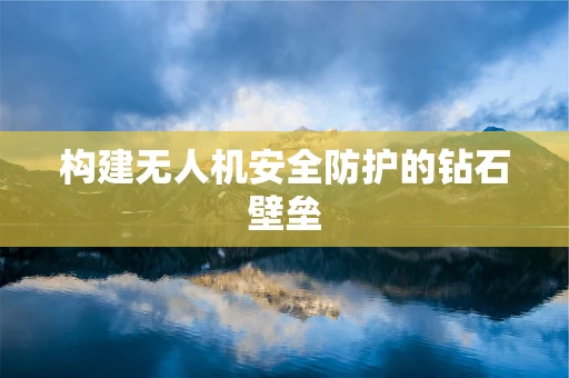 构建无人机安全防护的钻石壁垒