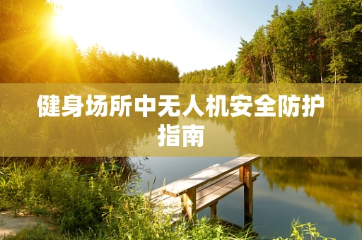 健身场所中无人机安全防护指南