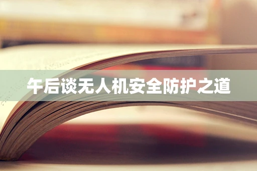午后谈无人机安全防护之道