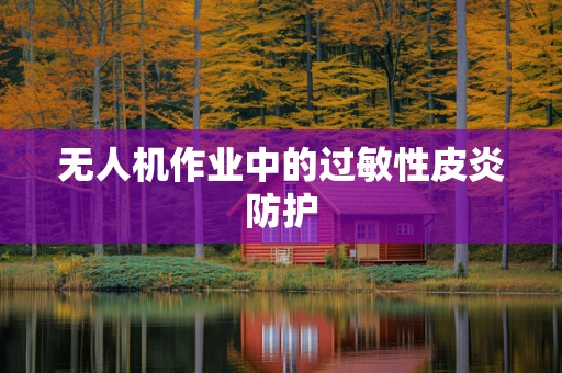 无人机作业中的过敏性皮炎防护