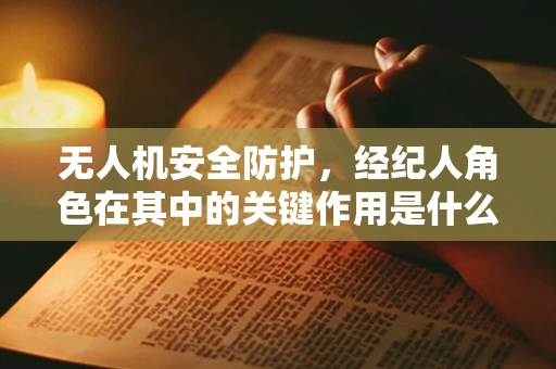 无人机安全防护，经纪人角色在其中的关键作用是什么？