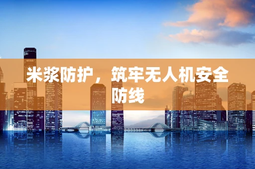 米浆防护，筑牢无人机安全防线