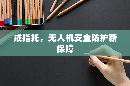 戒指托，无人机安全防护新保障
