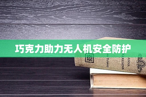 巧克力助力无人机安全防护