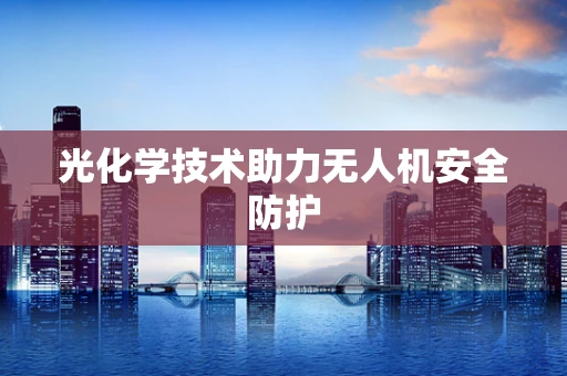 光化学技术助力无人机安全防护