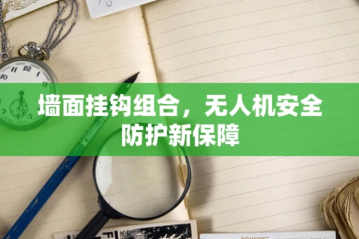 墙面挂钩组合，无人机安全防护新保障