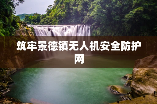筑牢景德镇无人机安全防护网