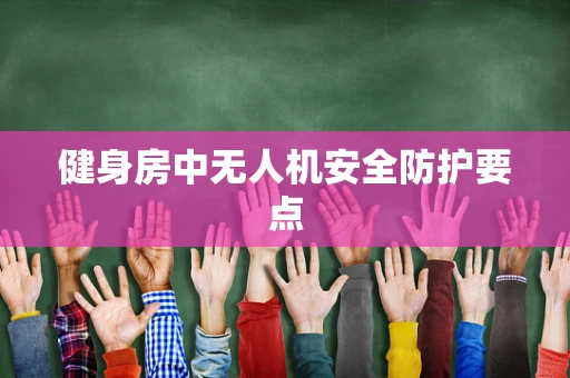 健身房中无人机安全防护要点