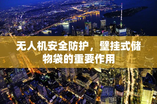 无人机安全防护，壁挂式储物袋的重要作用