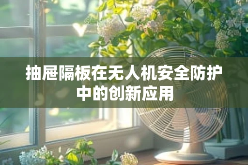 抽屉隔板在无人机安全防护中的创新应用