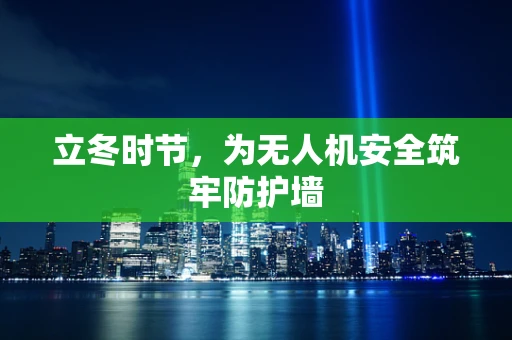 立冬时节，为无人机安全筑牢防护墙