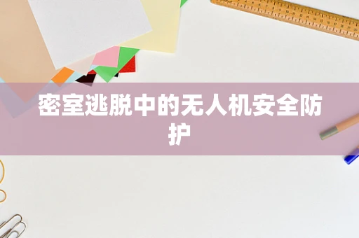 密室逃脱中的无人机安全防护