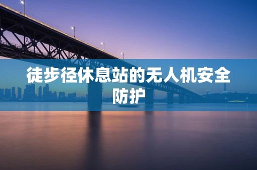 徒步径休息站的无人机安全防护