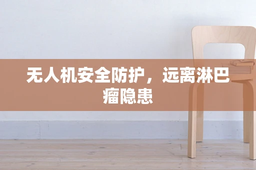 无人机安全防护，远离淋巴瘤隐患