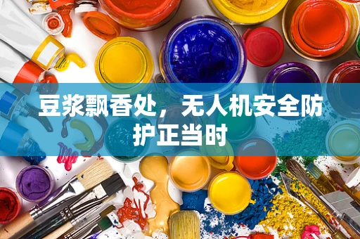 豆浆飘香处，无人机安全防护正当时