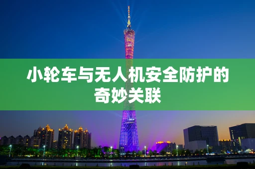 小轮车与无人机安全防护的奇妙关联