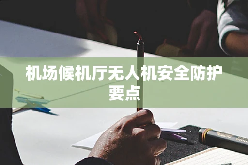机场候机厅无人机安全防护要点