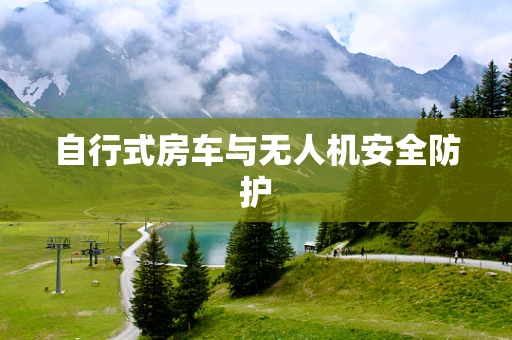 自行式房车与无人机安全防护