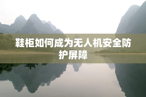 鞋柜如何成为无人机安全防护屏障