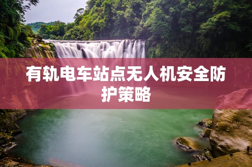 有轨电车站点无人机安全防护策略