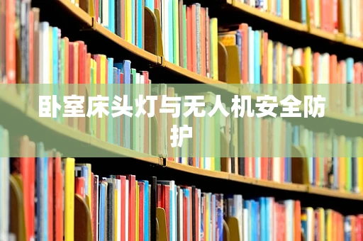 卧室床头灯与无人机安全防护