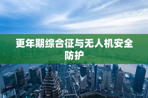 更年期综合征与无人机安全防护