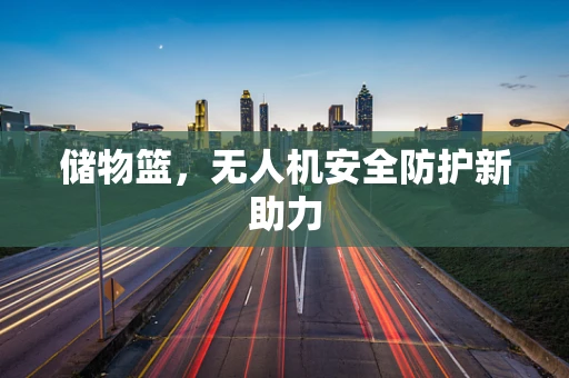 储物篮，无人机安全防护新助力