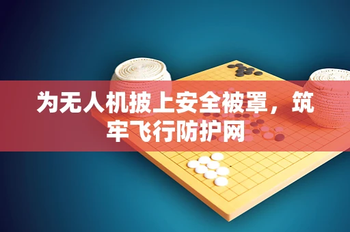 为无人机披上安全被罩，筑牢飞行防护网