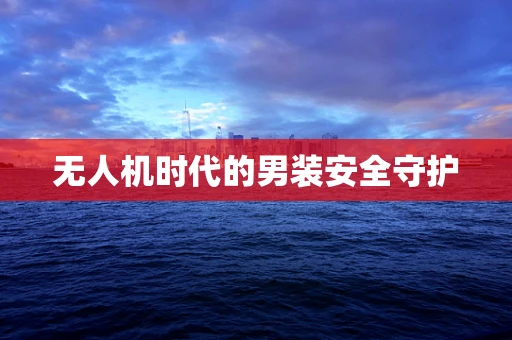 无人机时代的男装安全守护