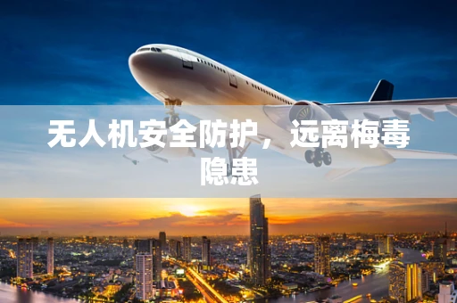 无人机安全防护，远离梅毒隐患