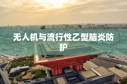 无人机与流行性乙型脑炎防护