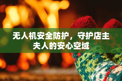 无人机安全防护，守护店主夫人的安心空域