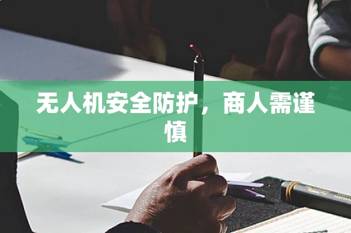 无人机安全防护，商人需谨慎