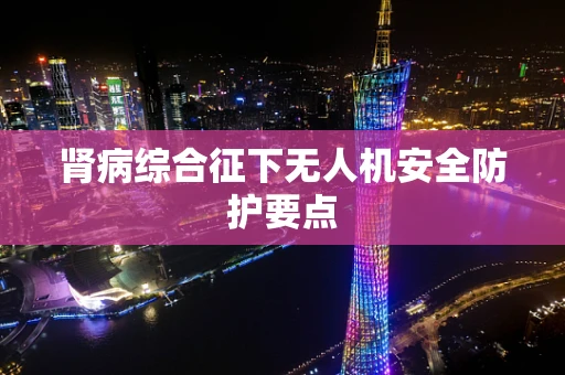 肾病综合征下无人机安全防护要点