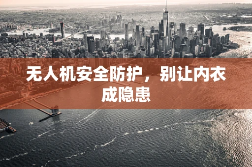 无人机安全防护，别让内衣成隐患