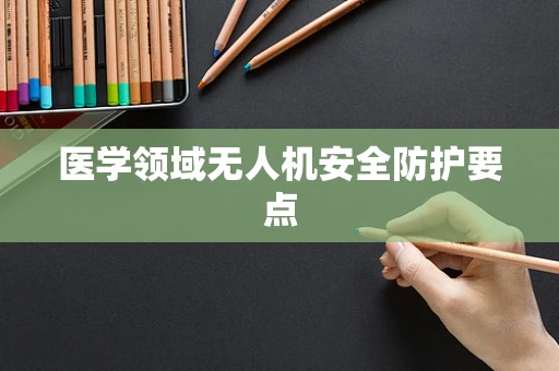 医学领域无人机安全防护要点