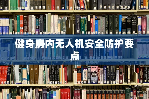 健身房内无人机安全防护要点