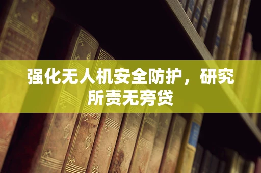 强化无人机安全防护，研究所责无旁贷