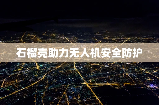 石榴壳助力无人机安全防护