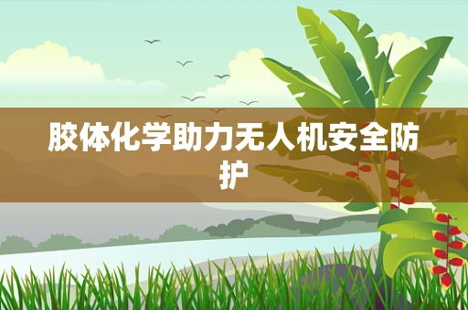 胶体化学助力无人机安全防护