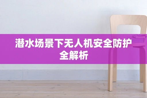 潜水场景下无人机安全防护全解析
