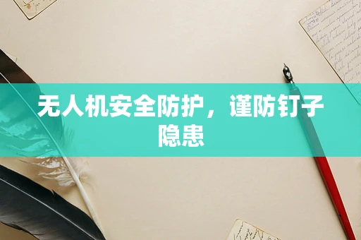 无人机安全防护，谨防钉子隐患