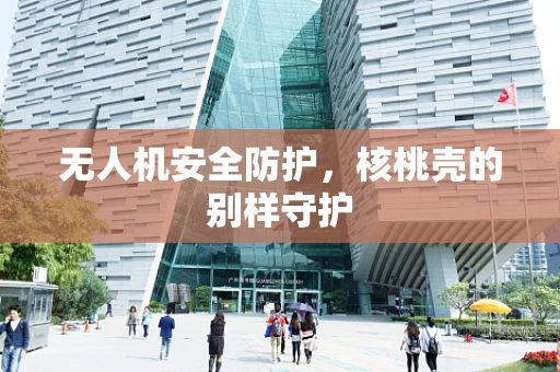无人机安全防护，核桃壳的别样守护