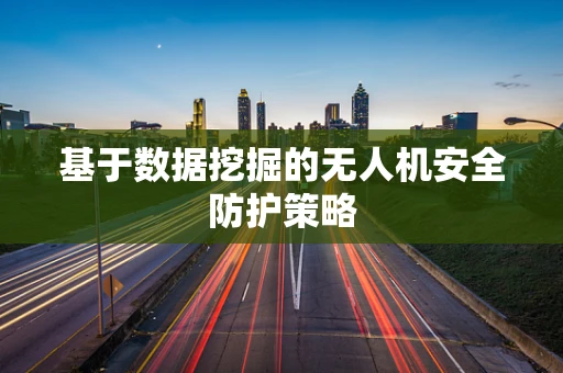基于数据挖掘的无人机安全防护策略