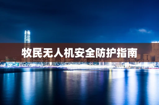 牧民无人机安全防护指南
